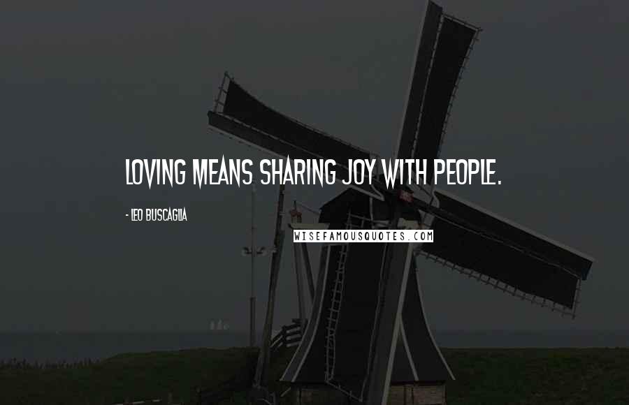 Leo Buscaglia Quotes: Loving means sharing joy with people.