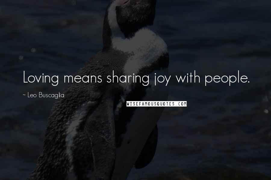 Leo Buscaglia Quotes: Loving means sharing joy with people.