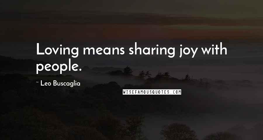 Leo Buscaglia Quotes: Loving means sharing joy with people.