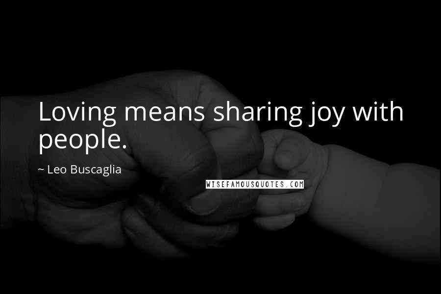 Leo Buscaglia Quotes: Loving means sharing joy with people.