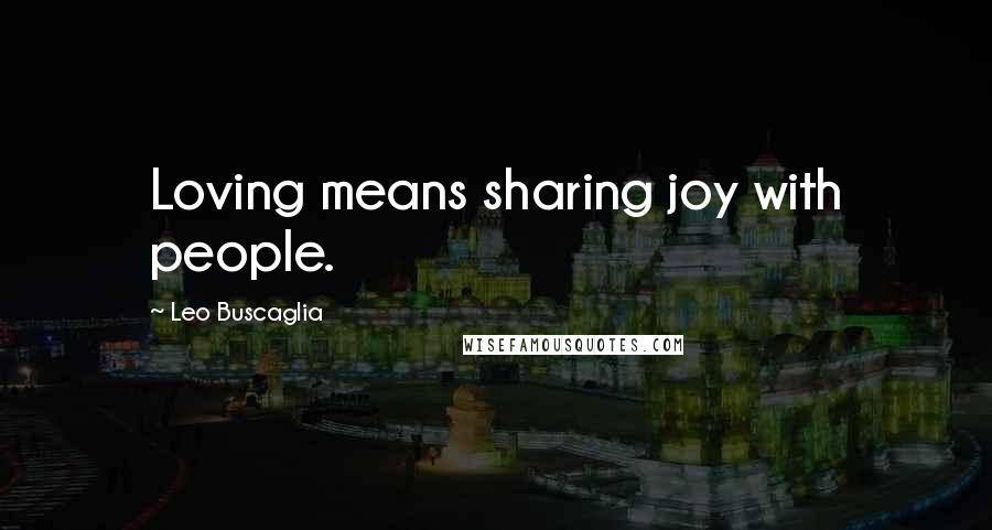 Leo Buscaglia Quotes: Loving means sharing joy with people.