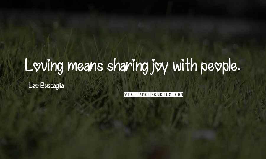 Leo Buscaglia Quotes: Loving means sharing joy with people.