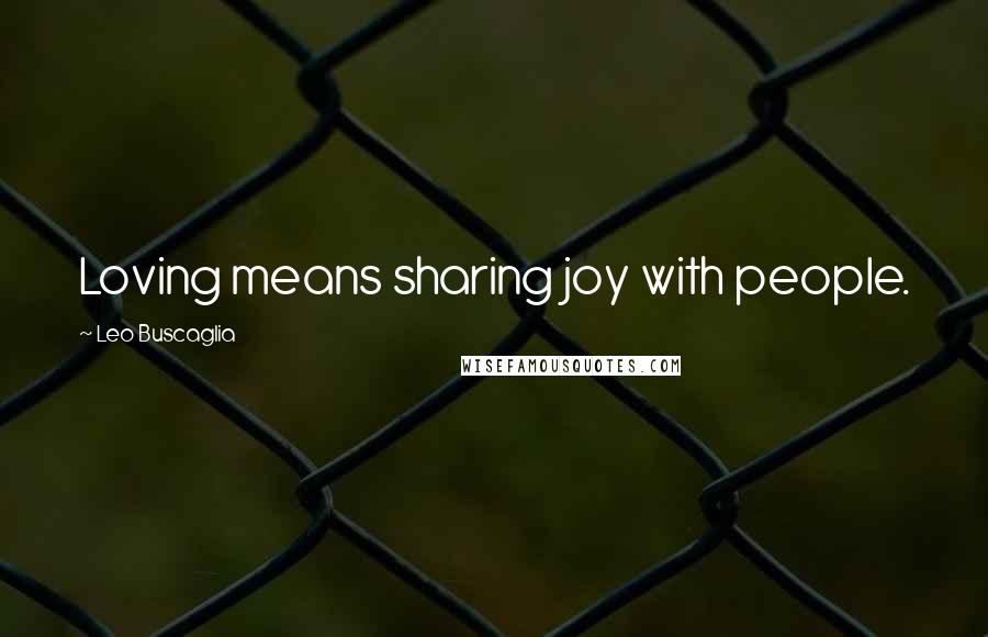 Leo Buscaglia Quotes: Loving means sharing joy with people.