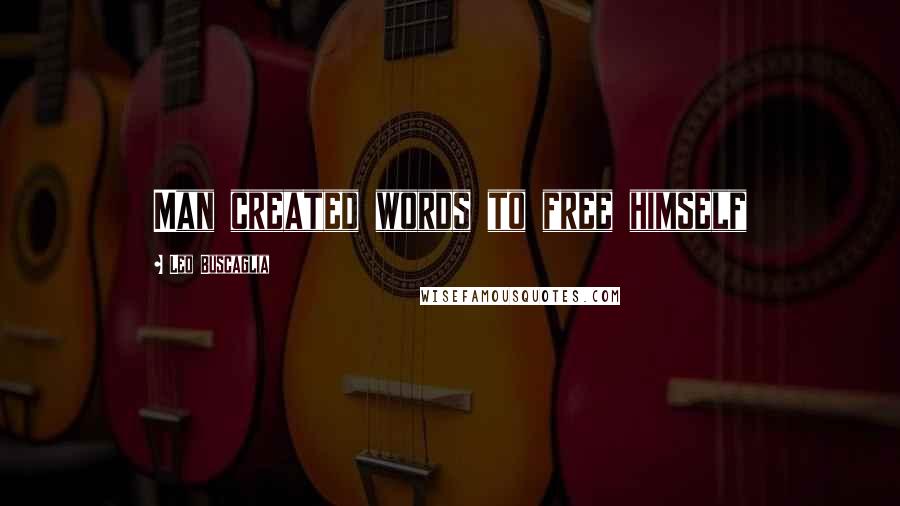Leo Buscaglia Quotes: Man created words to free himself