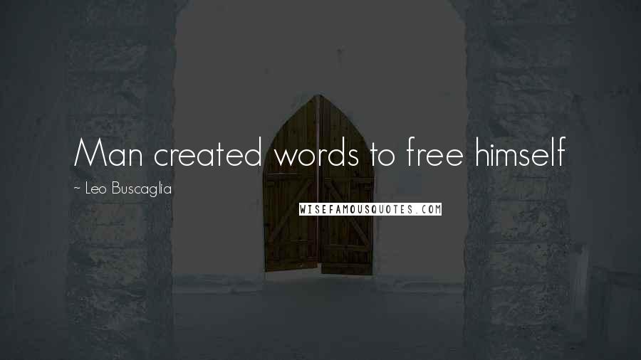 Leo Buscaglia Quotes: Man created words to free himself