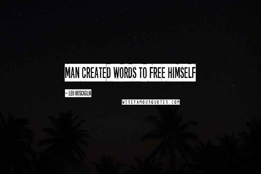 Leo Buscaglia Quotes: Man created words to free himself