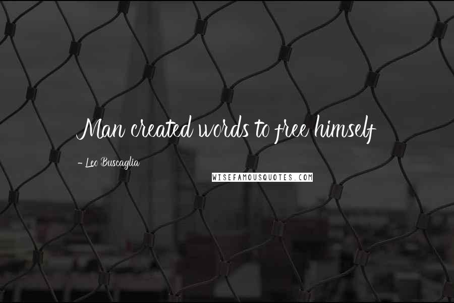 Leo Buscaglia Quotes: Man created words to free himself