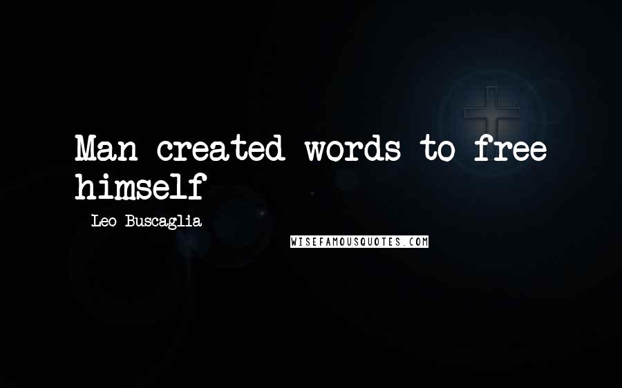 Leo Buscaglia Quotes: Man created words to free himself