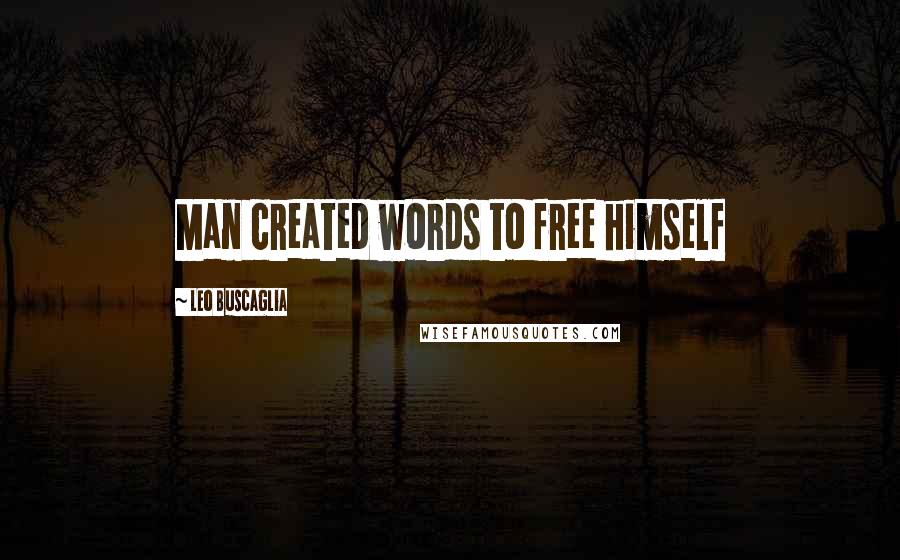 Leo Buscaglia Quotes: Man created words to free himself