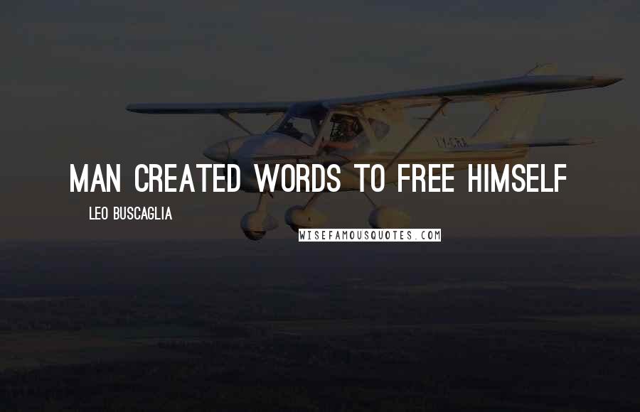 Leo Buscaglia Quotes: Man created words to free himself