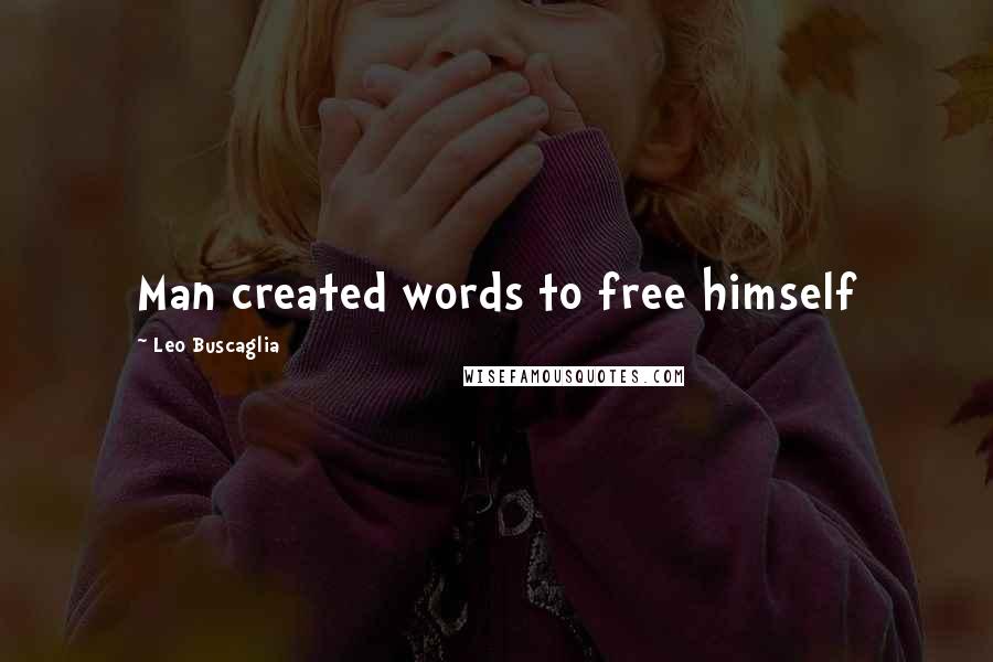 Leo Buscaglia Quotes: Man created words to free himself