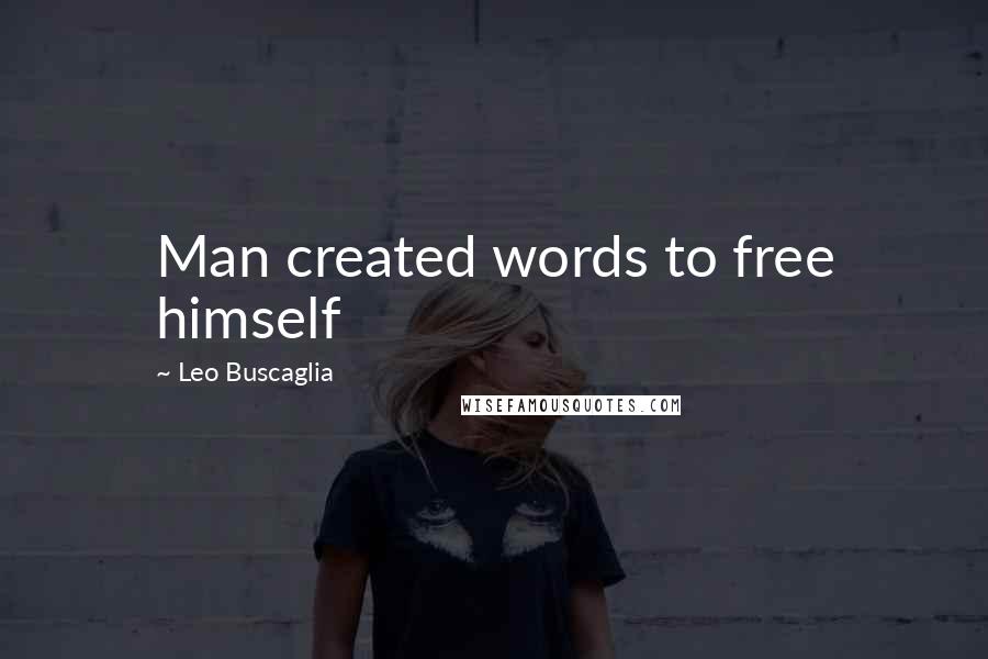 Leo Buscaglia Quotes: Man created words to free himself