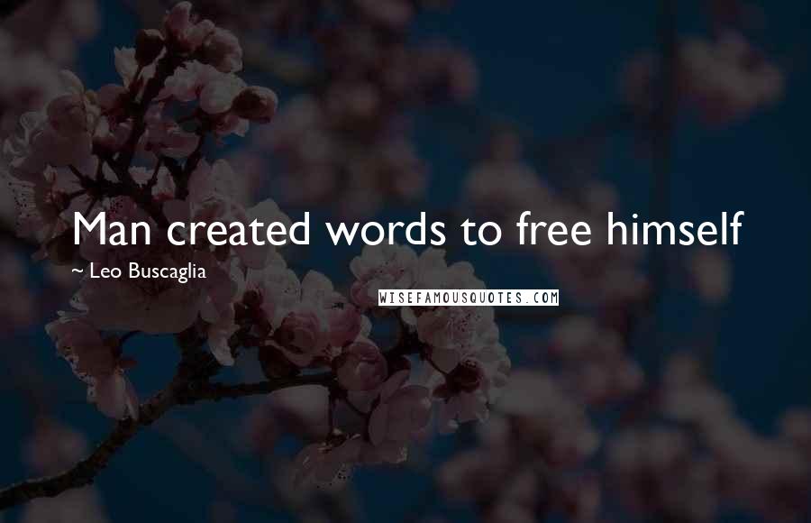 Leo Buscaglia Quotes: Man created words to free himself