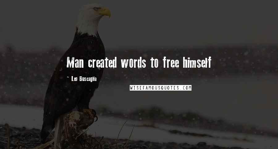 Leo Buscaglia Quotes: Man created words to free himself