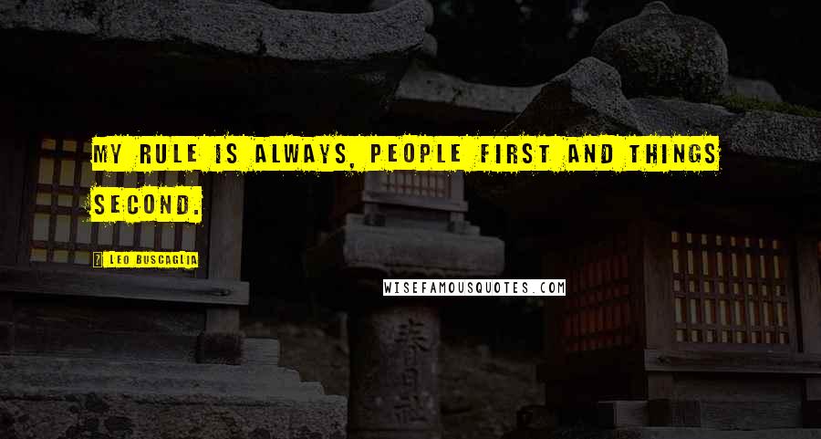 Leo Buscaglia Quotes: My rule is always, People first and things second.