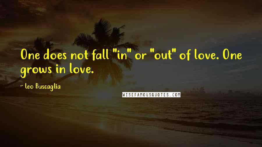 Leo Buscaglia Quotes: One does not fall "in" or "out" of love. One grows in love.