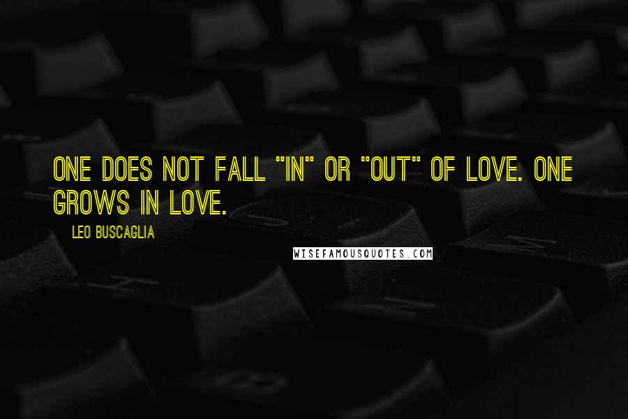 Leo Buscaglia Quotes: One does not fall "in" or "out" of love. One grows in love.