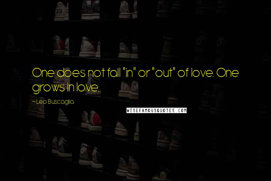 Leo Buscaglia Quotes: One does not fall "in" or "out" of love. One grows in love.