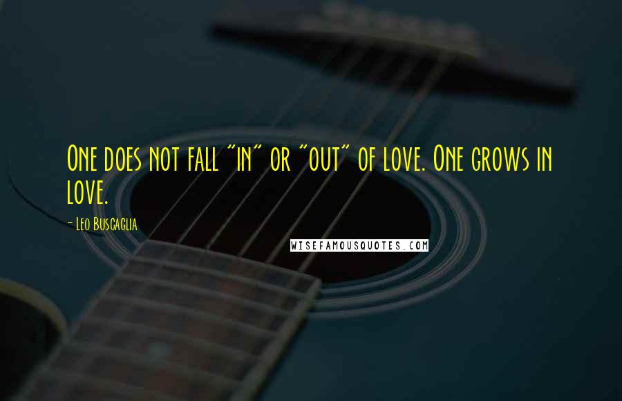 Leo Buscaglia Quotes: One does not fall "in" or "out" of love. One grows in love.