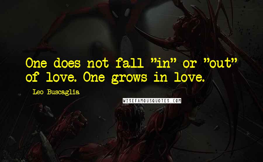 Leo Buscaglia Quotes: One does not fall "in" or "out" of love. One grows in love.