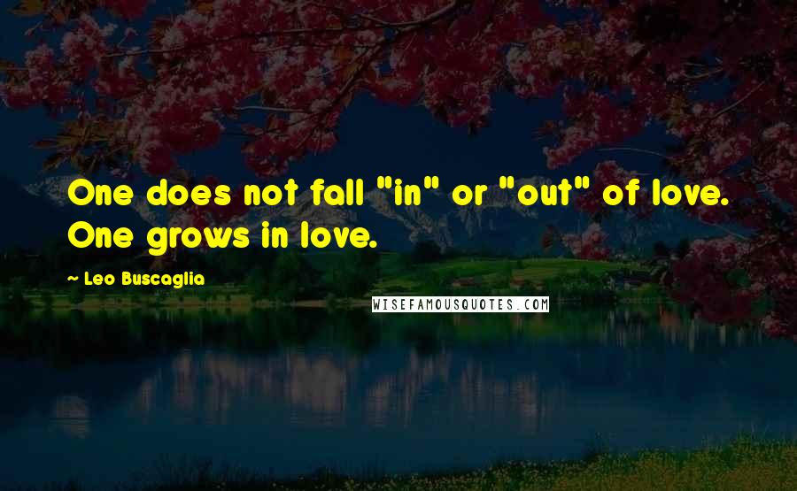 Leo Buscaglia Quotes: One does not fall "in" or "out" of love. One grows in love.