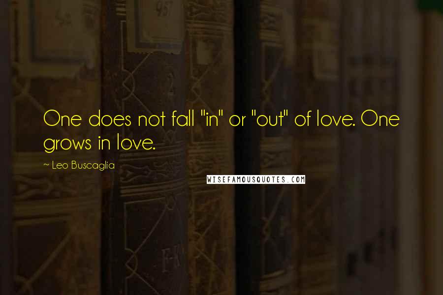 Leo Buscaglia Quotes: One does not fall "in" or "out" of love. One grows in love.