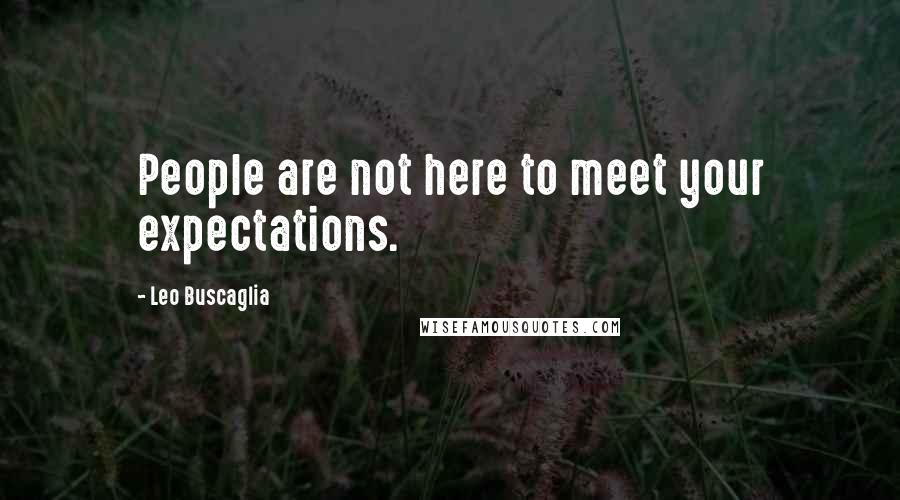 Leo Buscaglia Quotes: People are not here to meet your expectations.