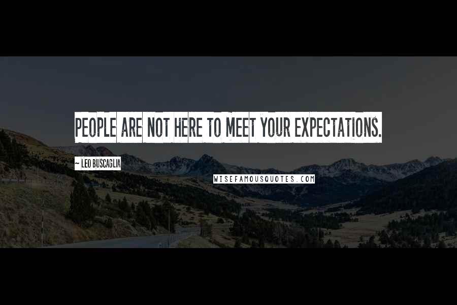 Leo Buscaglia Quotes: People are not here to meet your expectations.