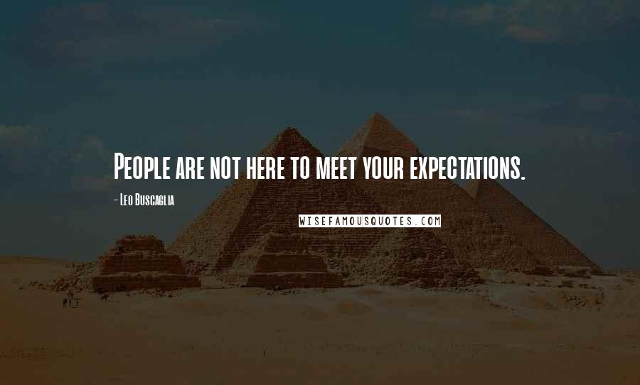 Leo Buscaglia Quotes: People are not here to meet your expectations.