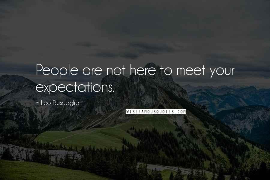 Leo Buscaglia Quotes: People are not here to meet your expectations.