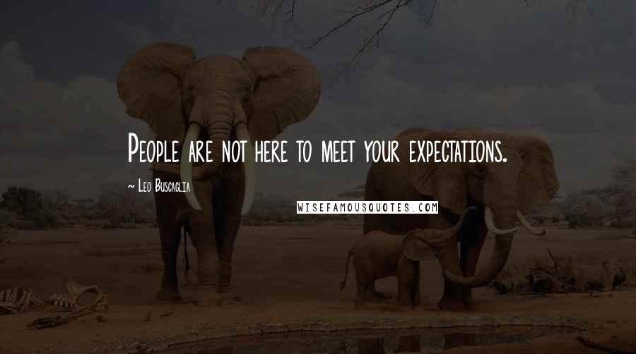 Leo Buscaglia Quotes: People are not here to meet your expectations.