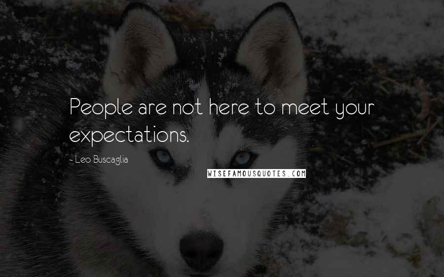 Leo Buscaglia Quotes: People are not here to meet your expectations.