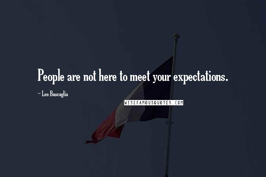 Leo Buscaglia Quotes: People are not here to meet your expectations.