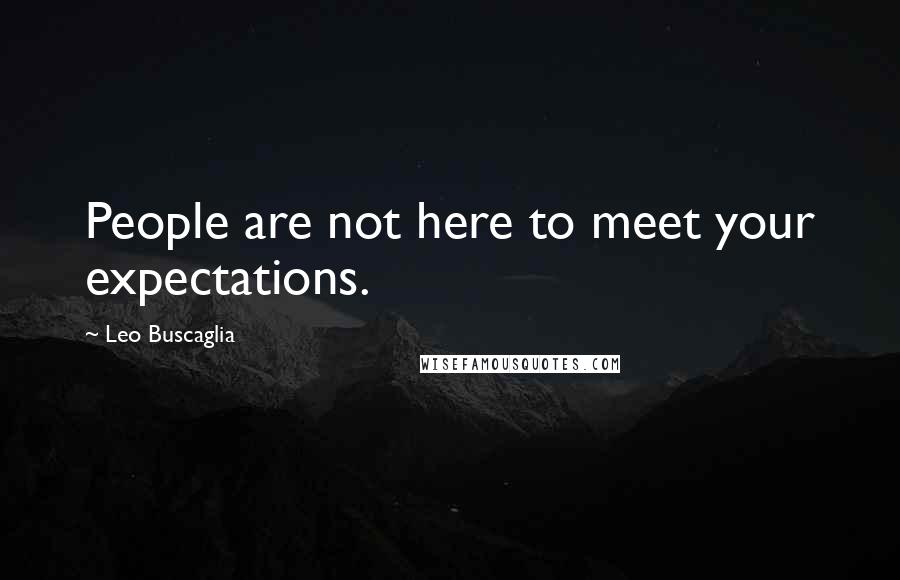 Leo Buscaglia Quotes: People are not here to meet your expectations.