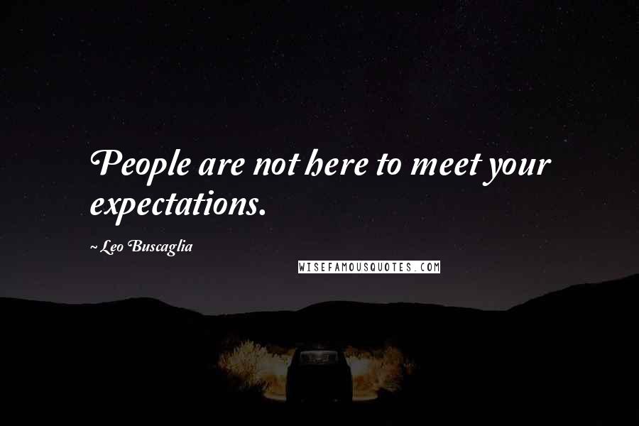 Leo Buscaglia Quotes: People are not here to meet your expectations.