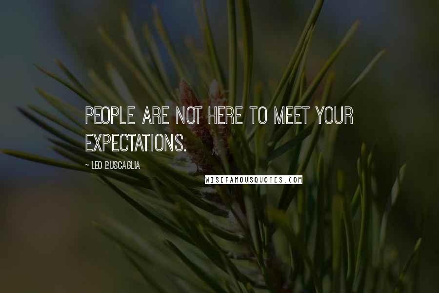 Leo Buscaglia Quotes: People are not here to meet your expectations.