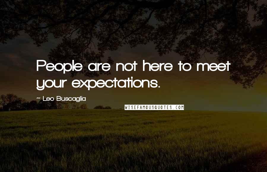 Leo Buscaglia Quotes: People are not here to meet your expectations.