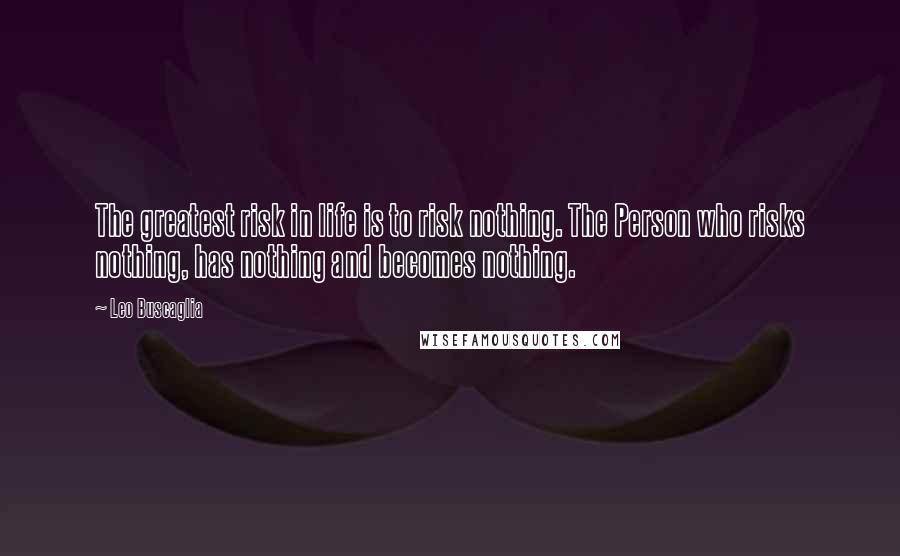 Leo Buscaglia Quotes: The greatest risk in life is to risk nothing. The Person who risks nothing, has nothing and becomes nothing.