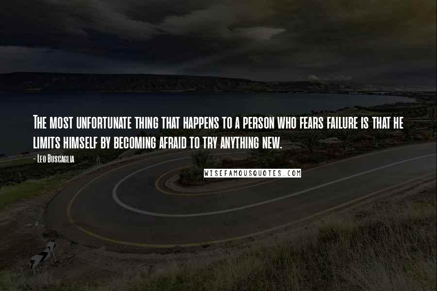 Leo Buscaglia Quotes: The most unfortunate thing that happens to a person who fears failure is that he limits himself by becoming afraid to try anything new.