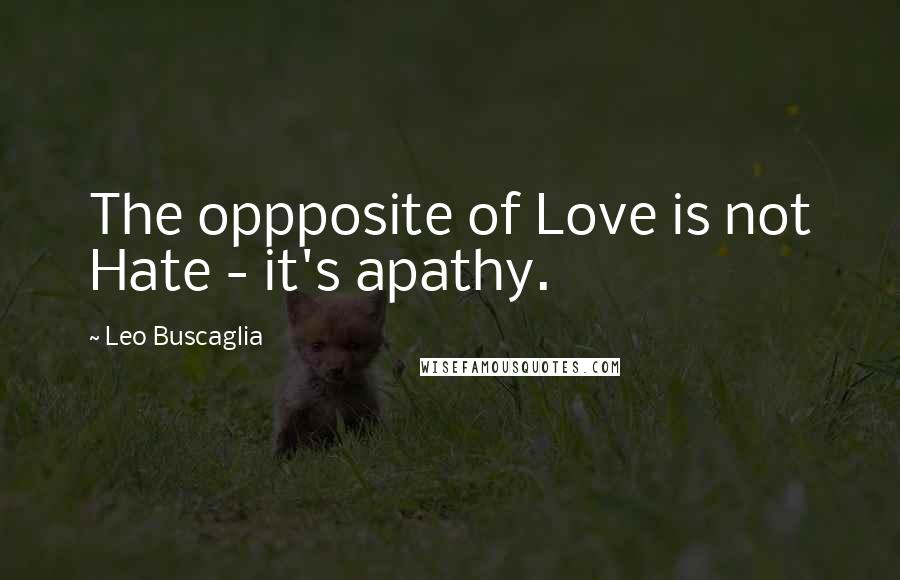 Leo Buscaglia Quotes: The oppposite of Love is not Hate - it's apathy.