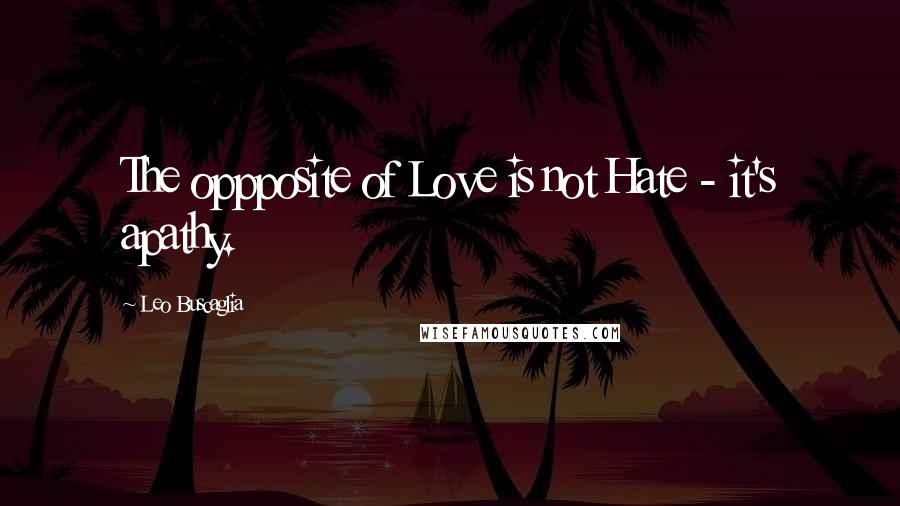 Leo Buscaglia Quotes: The oppposite of Love is not Hate - it's apathy.