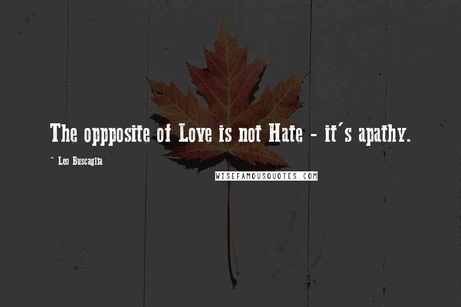 Leo Buscaglia Quotes: The oppposite of Love is not Hate - it's apathy.