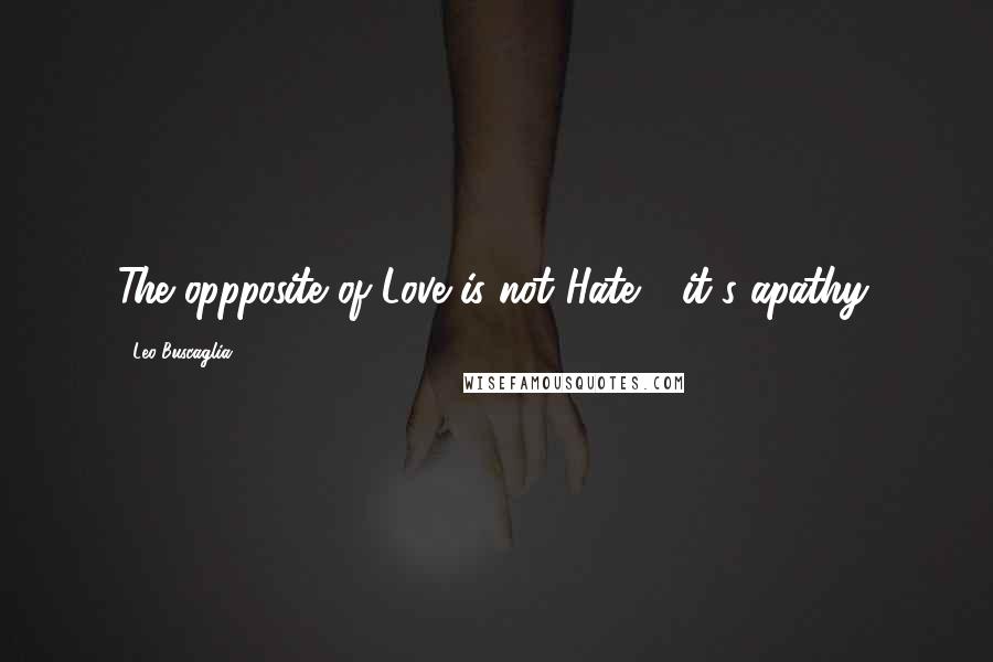 Leo Buscaglia Quotes: The oppposite of Love is not Hate - it's apathy.