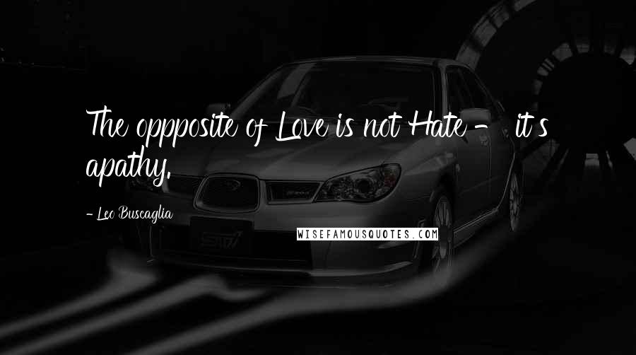 Leo Buscaglia Quotes: The oppposite of Love is not Hate - it's apathy.