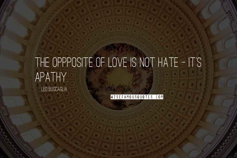 Leo Buscaglia Quotes: The oppposite of Love is not Hate - it's apathy.