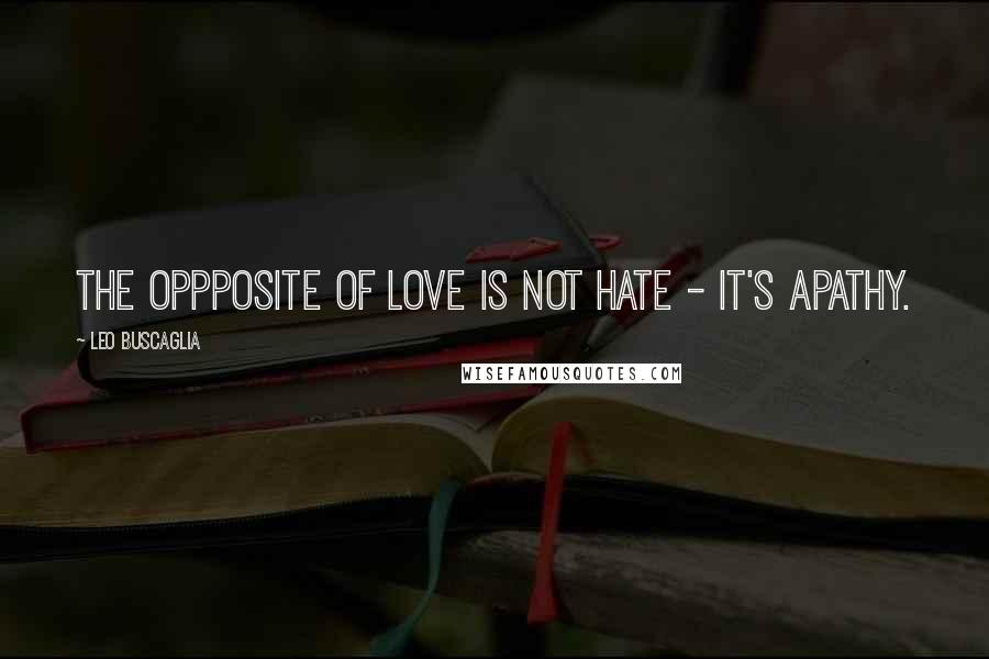 Leo Buscaglia Quotes: The oppposite of Love is not Hate - it's apathy.