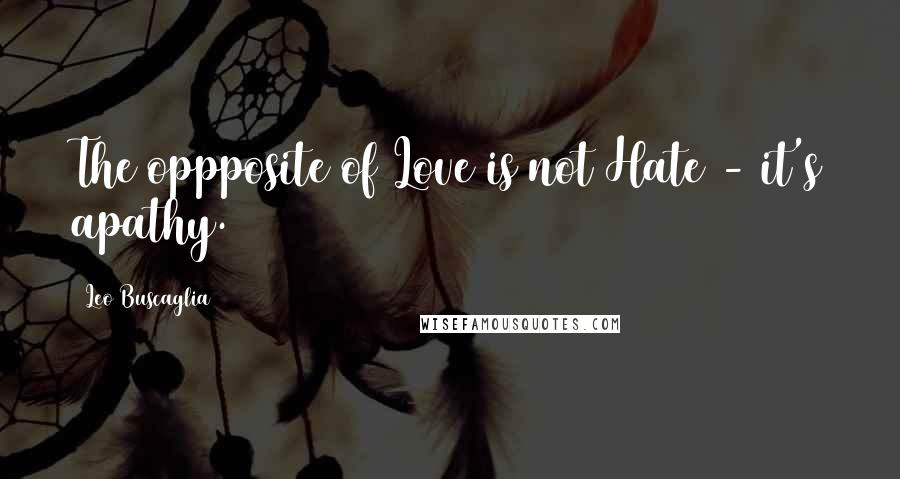 Leo Buscaglia Quotes: The oppposite of Love is not Hate - it's apathy.