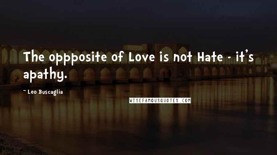 Leo Buscaglia Quotes: The oppposite of Love is not Hate - it's apathy.