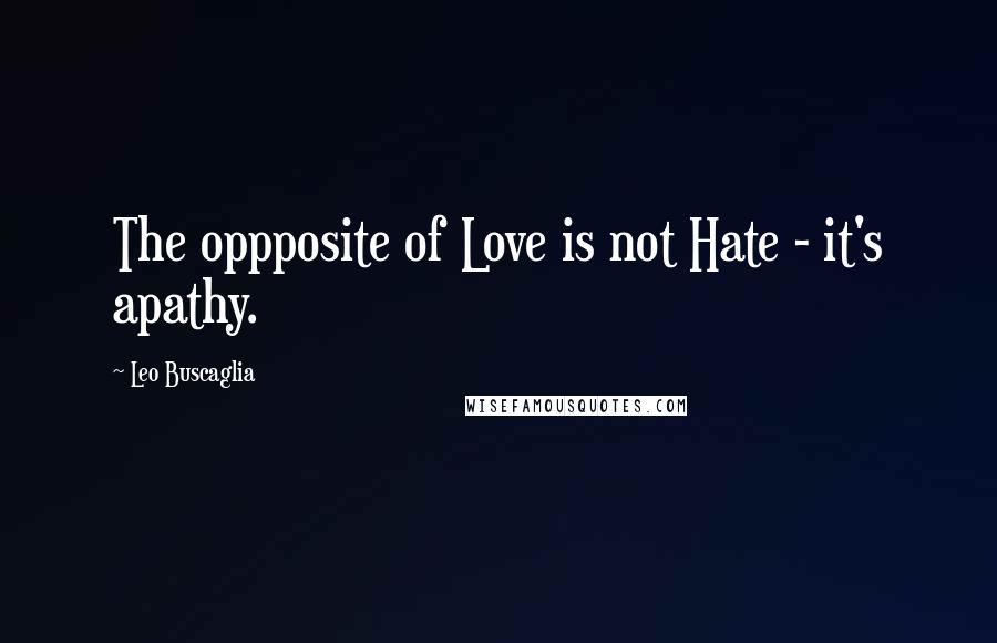 Leo Buscaglia Quotes: The oppposite of Love is not Hate - it's apathy.