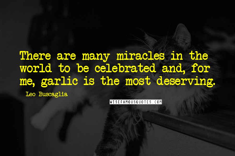 Leo Buscaglia Quotes: There are many miracles in the world to be celebrated and, for me, garlic is the most deserving.